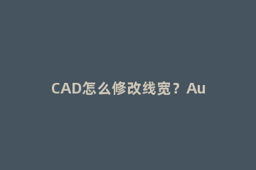 CAD怎么修改线宽？AutoCAD2020修改线宽的操作步骤 cad2020如何修改线宽