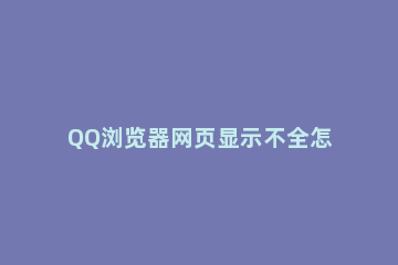 QQ浏览器网页显示不全怎么办 QQ浏览器网页显示不全