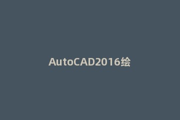 AutoCAD2016绘画出轴网以及轴网标注的使用方法 cad怎么进行轴网标注