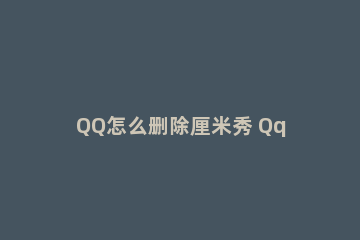 QQ怎么删除厘米秀 Qq怎么删除厘米秀