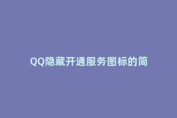 QQ隐藏开通服务图标的简单操作 qq怎么把没开通的服务标志取消