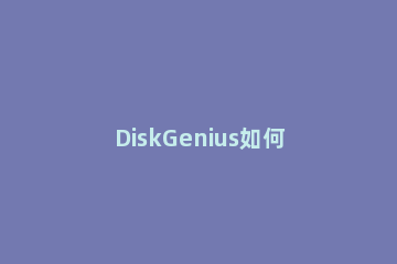 DiskGenius如何分区 diskgenius如何分区固态硬盘
