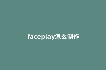 faceplay怎么制作古装视频 faceplay怎么换古装