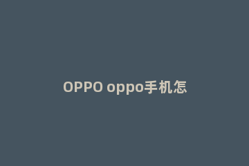 OPPO oppo手机怎么录屏