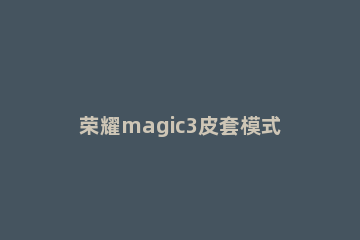 荣耀magic3皮套模式怎么开启 荣耀magic3系列使用技巧