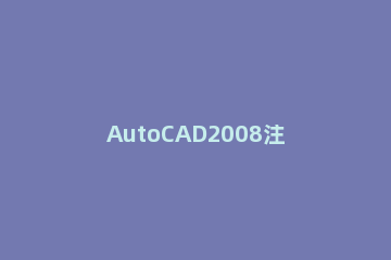 AutoCAD2008注册机安装注册详细说明 注册机使用方法安装cad2014