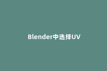 Blender中选择UV布局纹理的操作教程 blender怎么uv展开