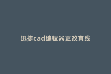 迅捷cad编辑器更改直线长度的操作方法 cad如何缩短直线到指定长度