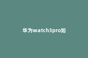 华为watch3pro如何设置支付宝快捷手势 华为watch3pro手势