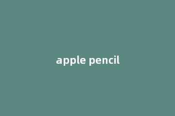 apple pencil二代怎么连接ipad