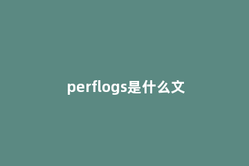 perflogs是什么文件夹？perflogs可以删除吗？ 电脑里perflogs可以删除吗