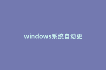 windows系统自动更新怎么关闭 windows怎样关闭自动更新