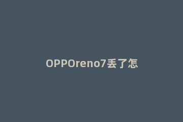 OPPOreno7丢了怎么找回 oppoa7丢了怎么找回