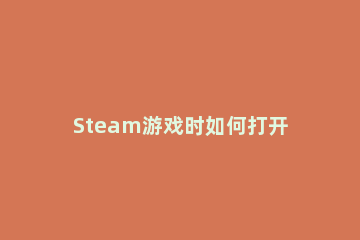 Steam游戏时如何打开steam自带帧数显示 steam如何打开帧率显示