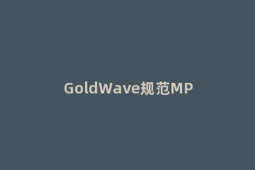 GoldWave规范MP3歌曲音质的详细操作