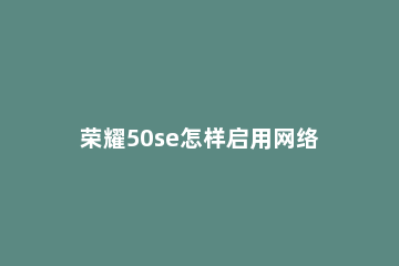荣耀50se怎样启用网络加速 荣耀50se游戏加速