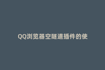 QQ浏览器空隧道插件的使用教程