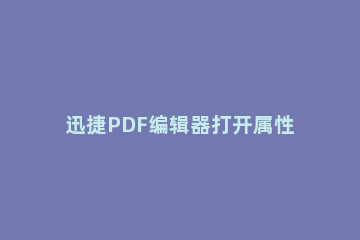 迅捷PDF编辑器打开属性栏的具体流程介绍 迅捷pdf编辑器快捷键