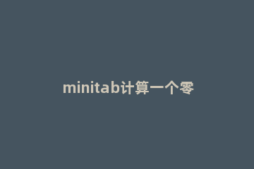 minitab计算一个零件的CPK的操作过程 minitab计算cpk子组大小怎么写