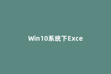 Win10系统下Excel打开缓慢的三种解决方法 Win10系统下Excel打开缓慢如何解决