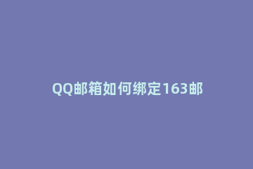 QQ邮箱如何绑定163邮箱 QQ邮箱绑定163