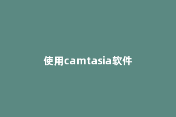 使用camtasia软件去除视频水印的操作步骤 camtasia2019怎么去掉水印