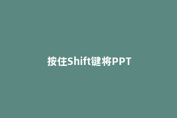 按住Shift键将PPT设为默认打开的教程 ppt中shift+tab是什么快捷键