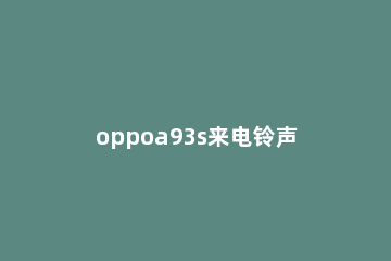 oppoa93s来电铃声怎么设置 oppoa92s怎么设置来电铃声