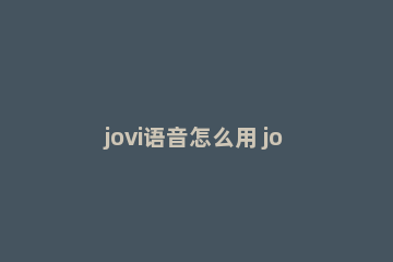 jovi语音怎么用 jovi语音怎么用收费吗