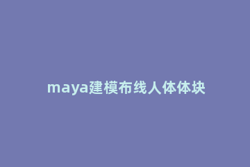 maya建模布线人体体块的图文使用方法 maya运动图形模块