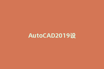 AutoCAD2019设置全屏显示的操作教程 cad2018怎么退出全屏模式