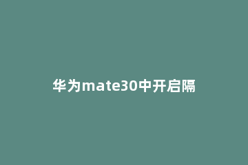 华为mate30中开启隔空滑动屏幕的操作教程 mate30pro如何隔空滑动屏幕