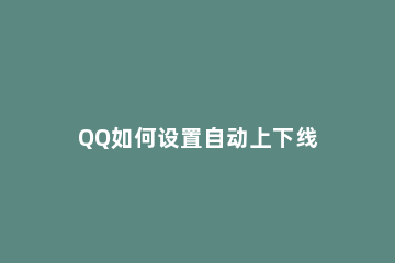 QQ如何设置自动上下线 苹果手机怎么设置qq自动上下线