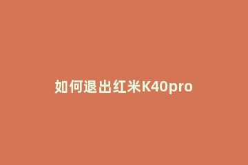 如何退出红米K40pro高清通话 红米k40pro怎么删除通话记录