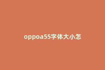 oppoa55字体大小怎么调 oppoa55手机怎么调字体大小