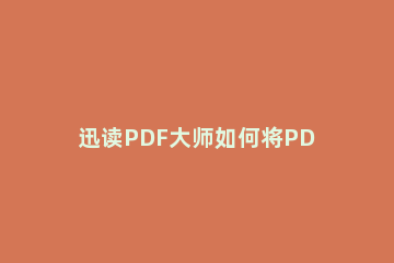 迅读PDF大师如何将PDF转换成Word 迅读pdf大师怎么拆分pdf
