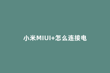 小米MIUI+怎么连接电脑 miui10怎么连接电脑