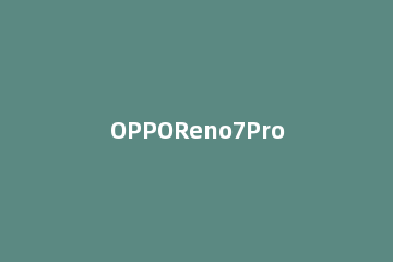 OPPOReno7Pro如何使用NFC功能 oppo r17 pro nfc功能在哪