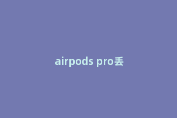 airpods pro丢了怎么定位