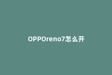 OPPOreno7怎么开启微信视频美颜 opporeno4手机微信视频怎么开美颜