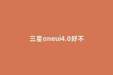 三星oneui4.0好不好 三星oneui4.0