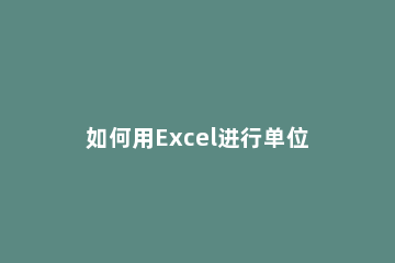 如何用Excel进行单位换算用Excel进行单位换算方法 怎么在excel表格中换算单位