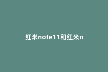 红米note11和红米note10Pro有什么不同 红米note11和note11pro区别