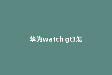 华为watch gt3怎么安装微信