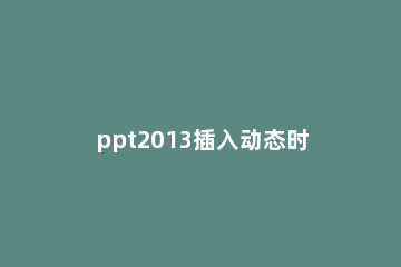 ppt2013插入动态时间的简单方法 ppt动态显示时间