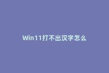 Win11打不出汉字怎么办 win11不能打汉字