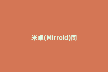 米卓(Mirroid)同屏助手有什么用 米卓同屏助手手机端
