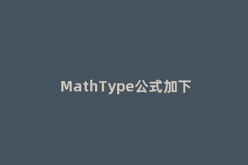 MathType公式加下划线的操作方法 mathtype中分段函数怎么打