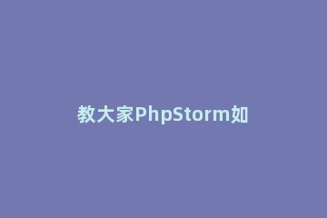教大家PhpStorm如何更改背景颜色 webstorm怎么修改背景颜色