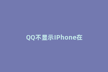 QQ不显示IPhone在线怎么设置 怎么在qq上不显示iphone在线
